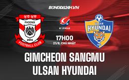 Nhận định Gimcheon Sangmu vs Ulsan Hyundai 17h00 ngày 21/8 (VĐQG Hàn Quốc 2022)