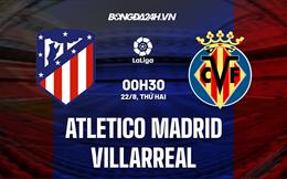 Nhận định Atletico Madrid vs Villarreal 0h30 ngày 22/8 (La Liga 2022/23)