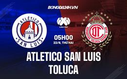 Nhận định Atletico San Luis vs Toluca 5h00 ngày 22/8 (VĐQG Mexico 2022)