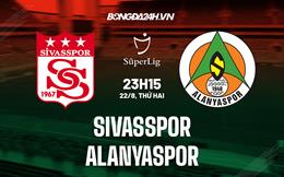 Nhận định Sivasspor vs Alanyaspor 23h15 ngày 22/8 (VĐQG Thổ Nhĩ Kỳ 2022/23)
