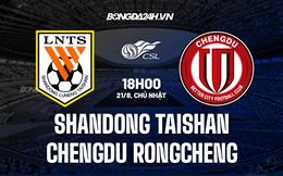 Nhận định Shandong Taishan vs Chengdu Rongcheng 18h00 ngày 21/8 (VĐQG Trung Quốc 2022)