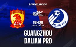 Nhận định Guangzhou vs Dalian Pro 18h30 ngày 24/8 (VĐQG Trung Quốc 2022)