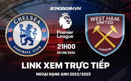 Trực tiếp Chelsea vs West Ham link xem Ngoại Hạng Anh 2022 ở đâu ?