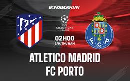 Nhận định,  Atletico Madrid vs Porto 2h00 ngày 8/9 (Champions League 2022/23)
