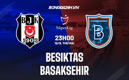 Nhận định Besiktas vs Basaksehir 23h00 ngày 12/9 (VĐQG Thổ Nhĩ Kỳ 2022/23)