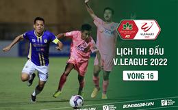 Lịch thi đấu vòng 16 V.League 2022: Hai đầu chiến tuyến!