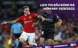 Lịch thi đấu bóng đá hôm nay 15/9/2022: Sheriff vs MU