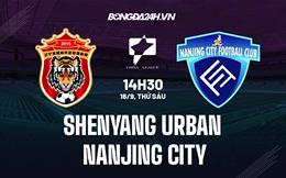 Nhận định Shenyang Urban vs Nanjing City 14h30 ngày 16/9 (Hạng 2 Trung Quốc 2022)
