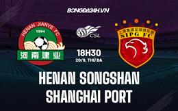 Nhận định Henan Songshan vs Shanghai Port 18h30 ngày 20/9 (VĐQG Trung Quốc 2022)