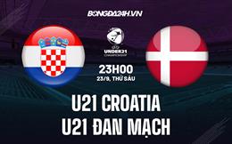 Nhận định U21 Croatia vs U21 Đan Mạch 23h00 ngày 23/9 (Vòng loại U21 Châu Âu 2023)