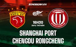 Nhận định Shanghai Port vs Chengdu Rongcheng 16h30 ngày 29/9 (VĐQG Trung Quốc 2022)