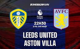 Nhận định,  Leeds vs Aston Villa 22h30 ngày 2/10 (Ngoại hạng Anh 2022/23)