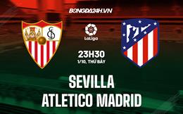 Nhận định,  Sevilla vs Atletico Madrid 23h30 ngày 1/10 (La Liga 2022/23)