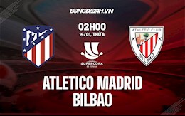 Nhận định bóng đá Atletico Madrid vs Bilbao 2h00 ngày 14/1 (Siêu cúp TBN 2021/22)