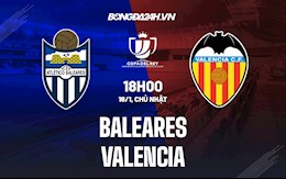 Nhận định Baleares vs Valencia 18h00 ngày 16/1 (Cúp Nhà Vua Tây Ban Nha 2021/22)