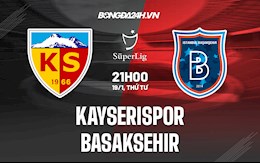 Nhận định Kayserispor vs Basaksehir 21h00 ngày 19/1 (VĐQG Thổ Nhĩ Kỳ 2021/22)