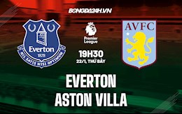 Nhận định bóng đá Everton vs Aston Villa 19h30 ngày 22/1 (Ngoại hạng Anh 2021/22)