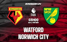 Nhận định bóng đá Watford vs Norwich 3h00 ngày 22/1 (Ngoại hạng Anh 2021/22)