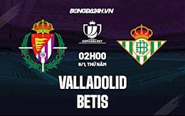 Nhận định Valladolid vs Betis 2h00 ngày 6/1 (Cúp Nhà Vua Tây Ban Nha 2021/22)