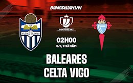 Nhận định, dự đoán Baleares vs Celta Vigo 2h00 ngày 6/1 (Cúp Nhà vua TBN 2021/22)