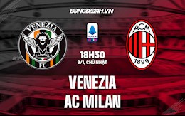 Nhận định,  Venezia vs AC Milan 18h30 ngày 9/1 (Serie A 2021/22)