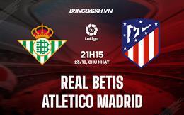 Nhận định,  Betis vs Atletico Madrid 21h15 ngày 23/10 (La Liga 2022/23)