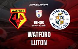 Nhận định, dự đoán Watford vs Luton 18h00 ngày 23/10 (Hạng Nhất Anh 2022/23)