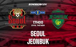 Nhận định bóng đá Seoul vs Jeonbuk 17h00 ngày 27/10 (Cúp quốc gia Hàn Quốc 2022)