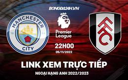 Link xem Man City vs Fulham trực tiếp Ngoại Hạng Anh hôm nay 5/11/2022 ở đâu ?