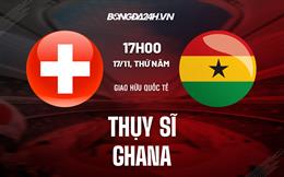 Nhận định Ghana vs Thụy Sĩ 17h00 ngày 17/11 (Giao hữu quốc tế 2022)