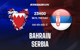 Nhận định Bahrain vs Serbia 22h30 ngày 18/11 (Giao hữu quốc tế)