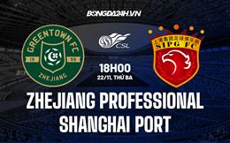 Nhận định Zhejiang Professional vs Shanghai Port 18h30 ngày 22/11 (VĐQG Trung Quốc 2022)