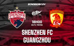 Nhận định Shenzhen FC vs Guangzhou FC 18h30 ngày 22/11 (VĐQG Trung Quốc 2022)