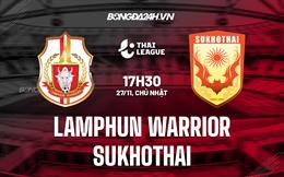 Nhận định Lamphun Warrior vs Sukhothai 17h30 ngày 27/11 (VĐQG Thái Lan 2022/23)