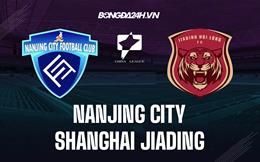 Nhận định Nanjing City vs Shanghai Jiading 13h00 ngày 4/12 (Hạng 2 Trung Quốc 2022)