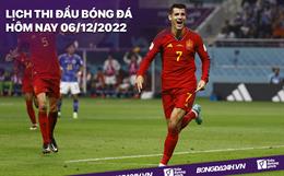 Lịch thi đấu bóng đá hôm nay 6/12: Morocco vs Tây Ban Nha; Bồ Đào Nha vs Thụy Sĩ