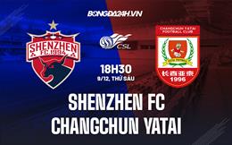 Nhận định Shenzhen FC vs Changchun Yatai 18h30 ngày 9/12 (VĐQG Trung Quốc 2022)