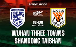 Nhận định Wuhan Three Towns vs Shandong Taishan 18h30 ngày 9/12 (VĐQG Trung Quốc 2022)