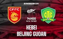 Nhận định Hebei vs Beijing Guoan 14h00 ngày 10/12 (VĐQG Trung Quốc 2022)