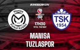 Nhận định Manisa vs Tuzlaspor 17h30 ngày 17/12 (Hạng 2 Thổ Nhĩ Kỳ 2022/23)