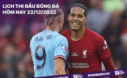 Lịch thi đấu bóng đá hôm nay 22/12/2022: Man City vs Liverpool