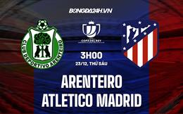 Nhận định Arenteiro vs Atletico Madrid 3h00 ngày 23/12 (Cúp Nhà vua TBN 2022/23)