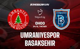 Nhận định Umraniyespor vs Basaksehir 0h00 ngày 24/12 (VĐQG Thổ Nhĩ Kỳ 2022/23)