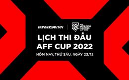 Lịch thi đấu AFF Cup hôm nay 23/12/2022: Bắt đầu nóng máy!