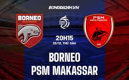 Nhận định Borneo vs PSM Makassar 20h15 ngày 23/12 (VĐQG Indonesia 2022/23)