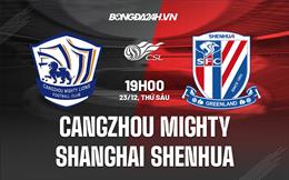 Nhận định Cangzhou Mighty vs Shanghai Shenhua 19h00 ngày 23/12 (VĐQG Trung Quốc 2022)