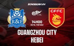 Nhận định Guangzhou City vs Hebei 14h00 ngày 23/12 (VĐQG Trung Quốc 2022)