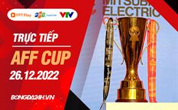 Trực tiếp AFF Cup 2022 bảng A hôm nay 26/12 (Link xem VTV5, FPT Play)