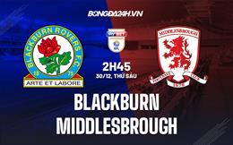 Nhận định Blackburn vs Middlesbrough 2h45 ngày 30/12 (Hạng Nhất Anh 2022/23)