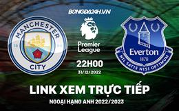 Link xem Man City vs Everton trực tiếp Ngoại Hạng Anh 2022 ở đâu ?